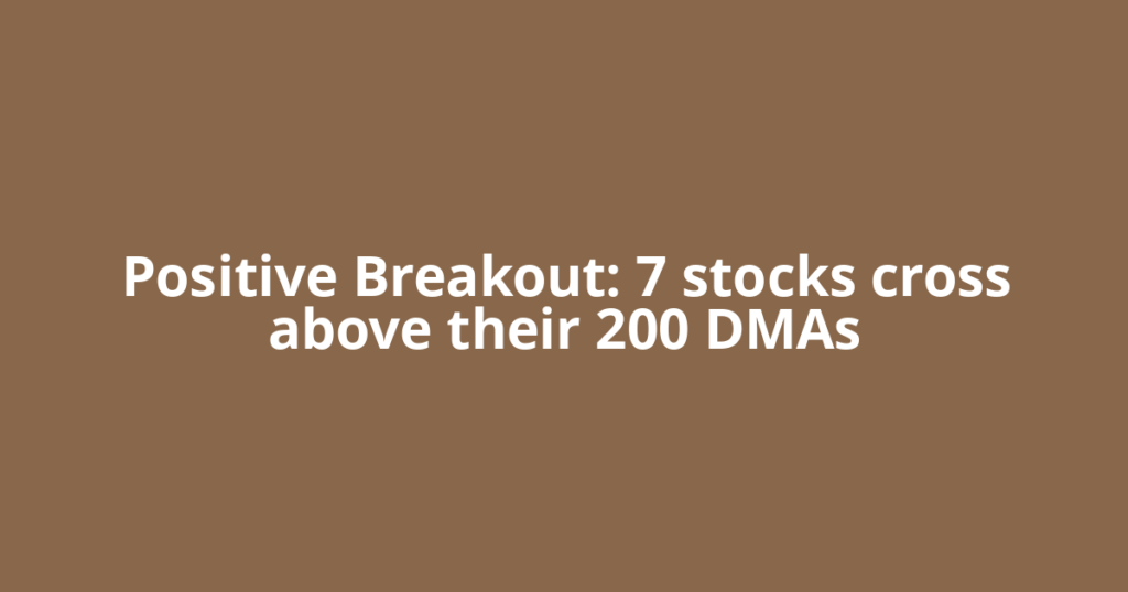 Positive Breakout: 7 stocks cross above their 200 DMAs
