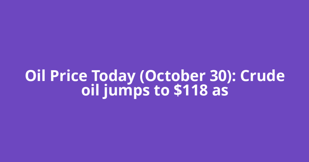 Oil Price Today (October 30): Crude oil jumps to $118 as