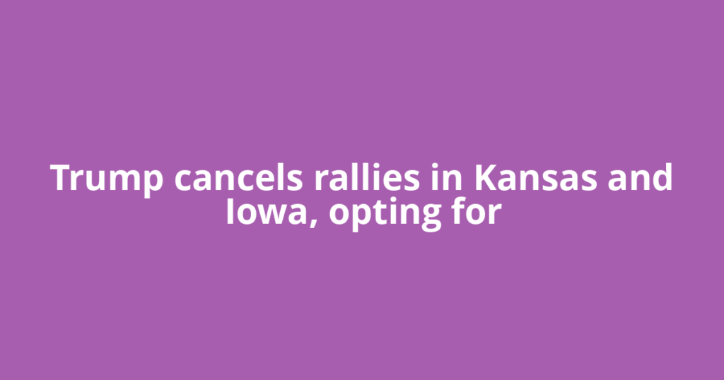 Trump cancels rallies in Kansas and Iowa, opting for