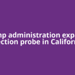 Trump administration expands election probe in California
