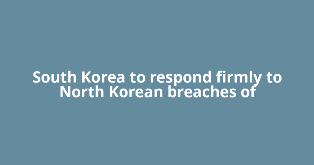 South Korea to respond firmly to North Korean breaches of