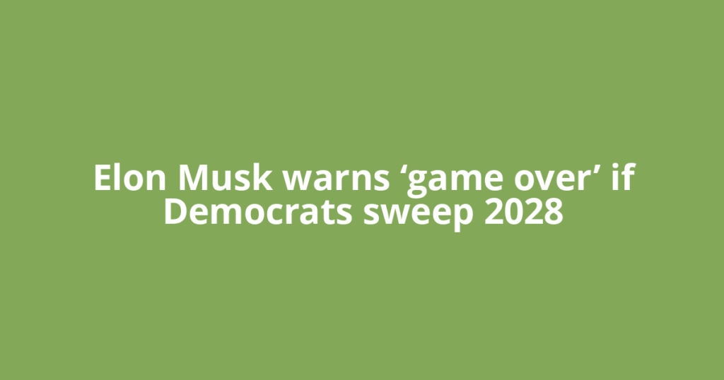 Elon Musk warns ‘game over’ if Democrats sweep 2028