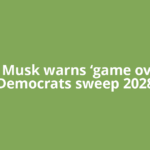 Elon Musk warns ‘game over’ if Democrats sweep 2028
