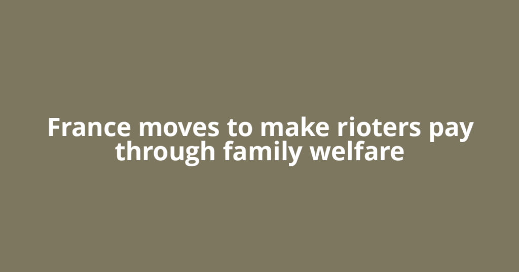 France moves to make rioters pay through family welfare