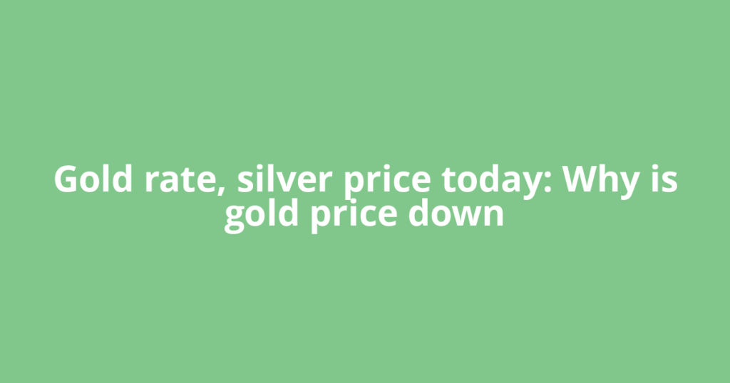 Gold rate, silver price today: Why is gold price down