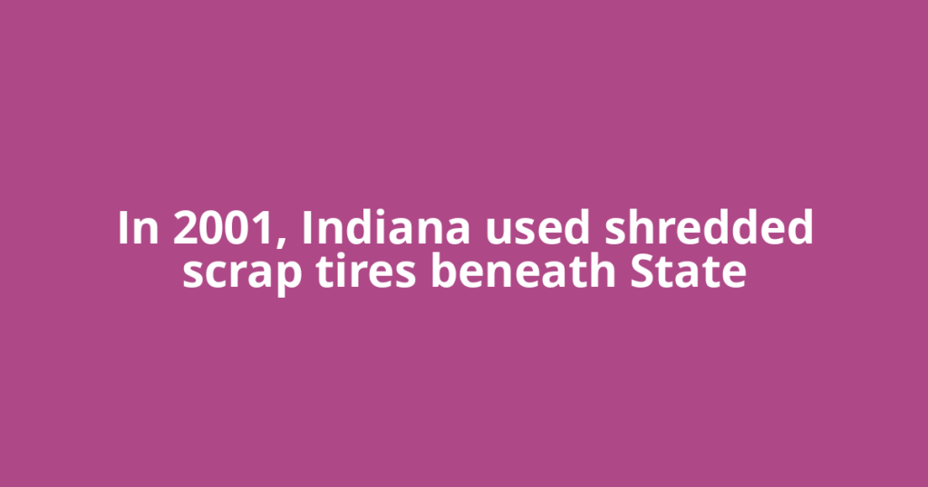 In 2001, Indiana used shredded scrap tires beneath State