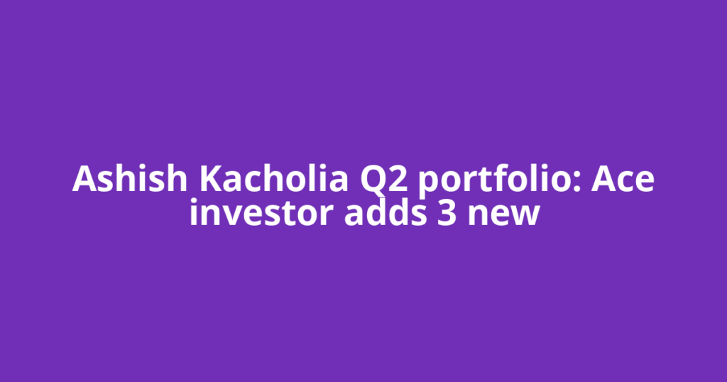Ashish Kacholia Q2 portfolio: Ace investor adds 3 new