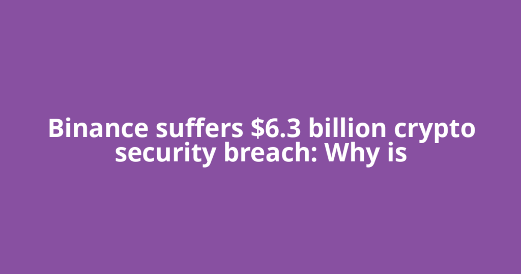 Binance suffers $6.3 billion crypto security breach: Why is