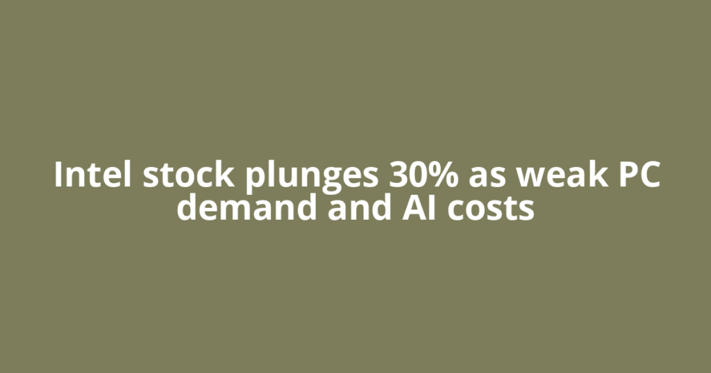 Intel stock plunges 30% as weak PC demand and AI costs