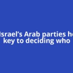Could Israel’s Arab parties hold the key to deciding who