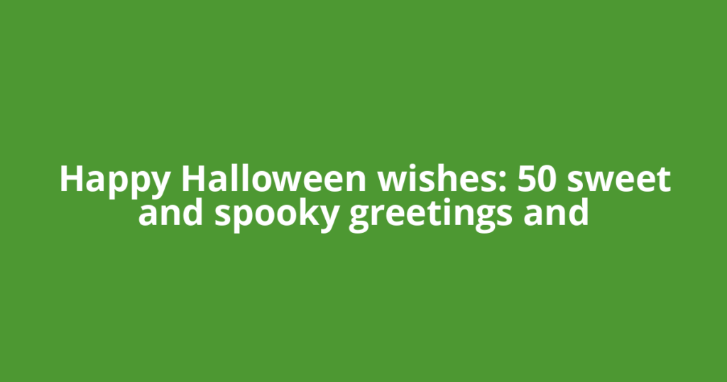 Happy Halloween wishes: 50 sweet and spooky greetings and