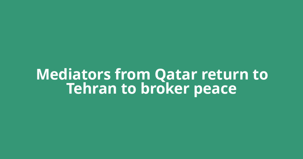 Mediators from Qatar return to Tehran to broker peace