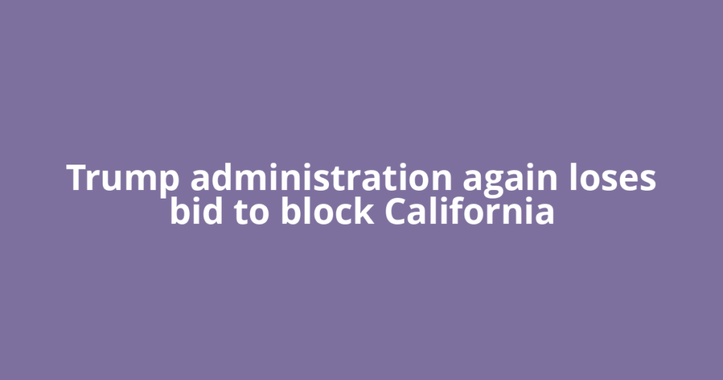 Trump administration again loses bid to block California