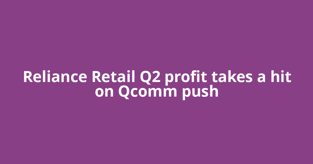 Reliance Retail Q2 profit takes a hit on Qcomm push