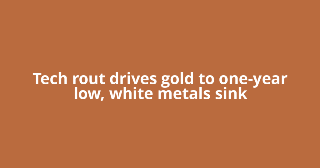 Tech rout drives gold to one-year low, white metals sink
