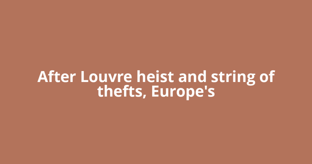 After Louvre heist and string of thefts, Europe's