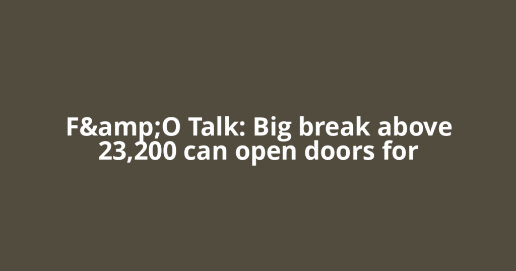 F&O Talk: Big break above 23,200 can open doors for