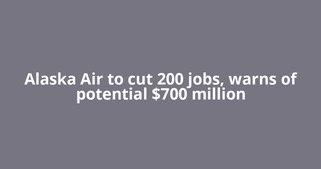 Alaska Air to cut 200 jobs, warns of potential $700 million