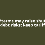 US midterms may raise shutdown, debt risks; keep tariff