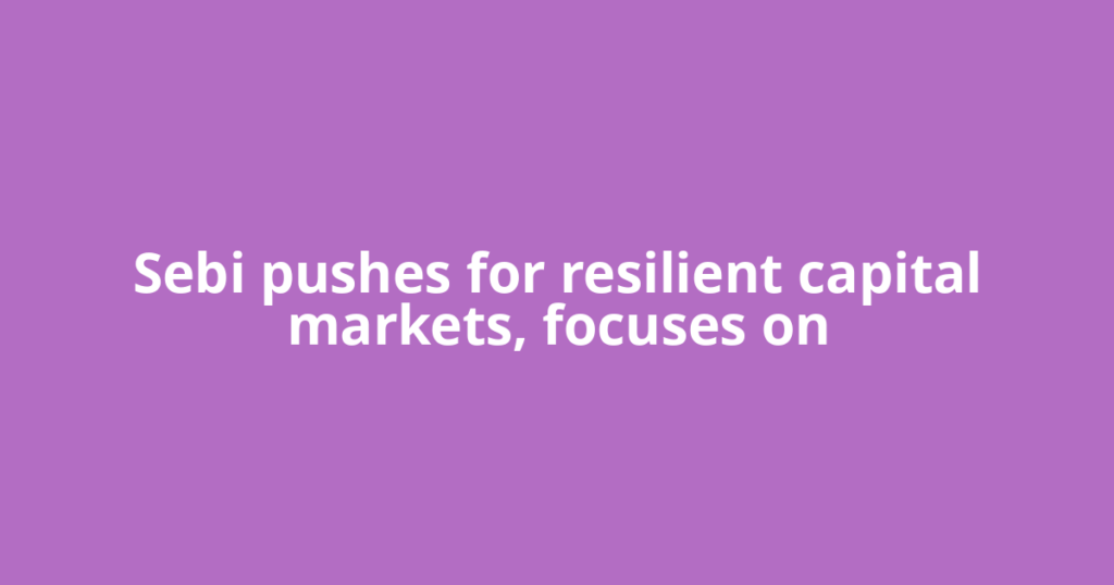 Sebi pushes for resilient capital markets, focuses on
