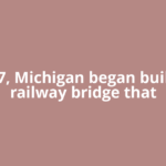 In 1887, Michigan began building a railway bridge that