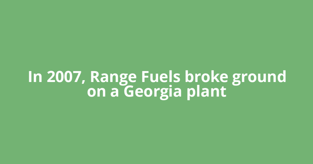 In 2007, Range Fuels broke ground on a Georgia plant