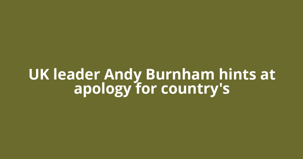 UK leader Andy Burnham hints at apology for country's