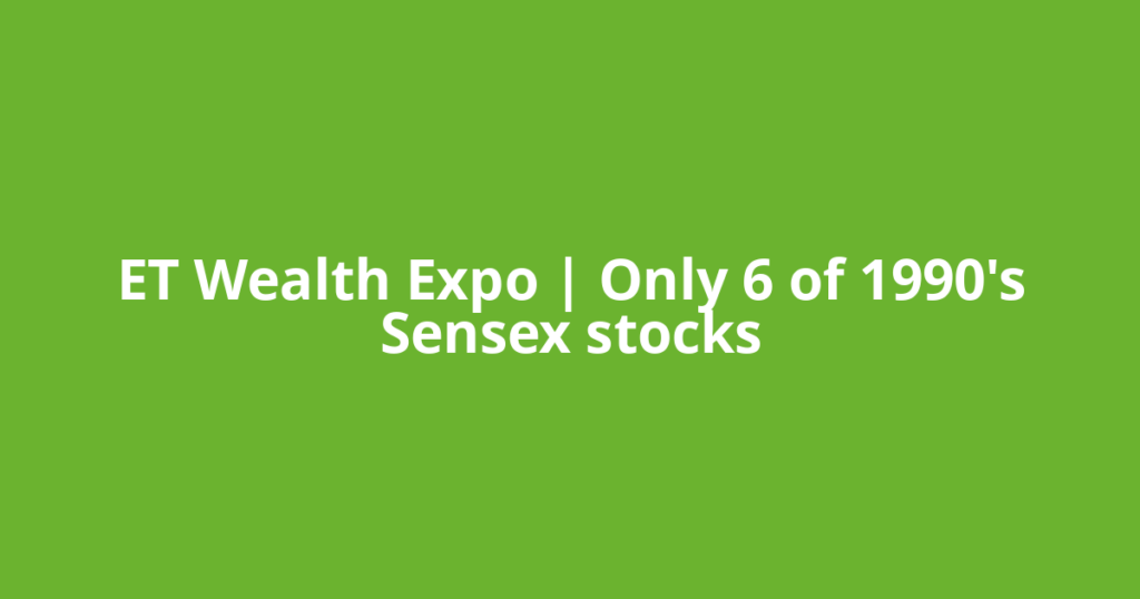 ET Wealth Expo | Only 6 of 1990's Sensex stocks