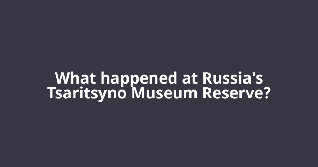 What happened at Russia's Tsaritsyno Museum Reserve?