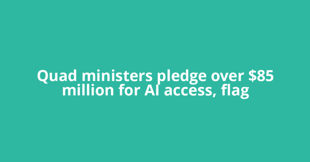 Quad ministers pledge over $85 million for AI access, flag