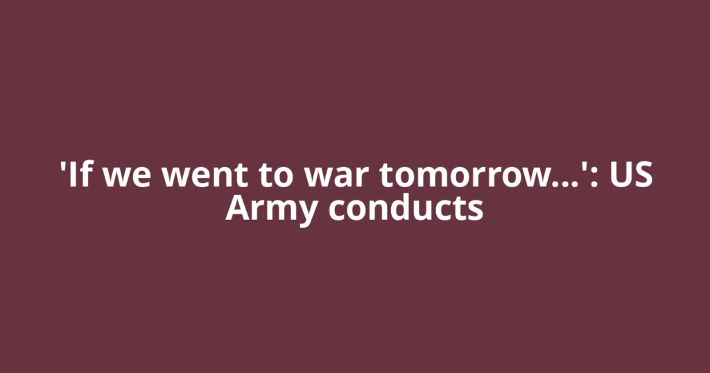 'If we went to war tomorrow…': US Army conducts